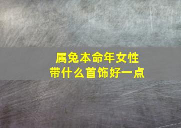 属兔本命年女性带什么首饰好一点,属兔的本命年佩戴什么吉祥物