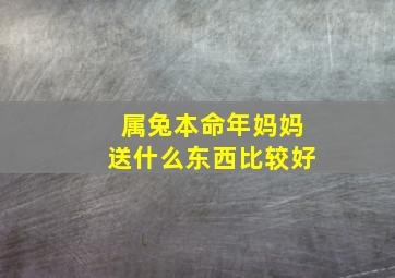 属兔本命年妈妈送什么东西比较好,属兔本命年妈妈送什么东西比较好一点