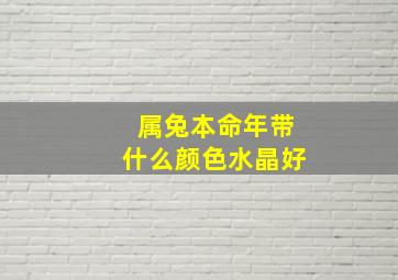 属兔本命年带什么颜色水晶好,属兔的本命年什么颜色最好属兔的本命年幸运色是什么颜色