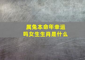 属兔本命年幸运吗女生生肖是什么,有哪些需要注意的