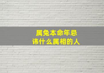 属兔本命年忌讳什么属相的人,有哪些需要注意的