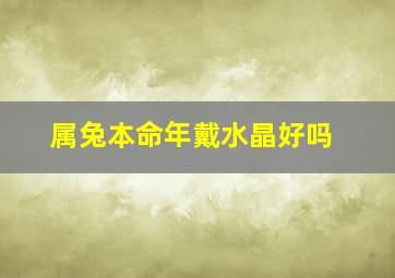 属兔本命年戴水晶好吗,75年属兔的佩戴什么合适