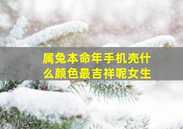 属兔本命年手机壳什么颜色最吉祥呢女生,属兔的本命年什么颜色