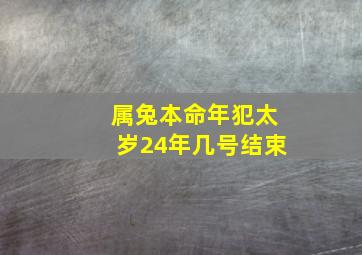 属兔本命年犯太岁24年几号结束,属兔本命年的大忌