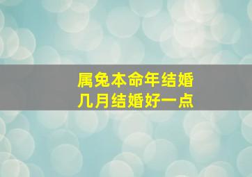 属兔本命年结婚几月结婚好一点,属兔的本命年结婚好不好