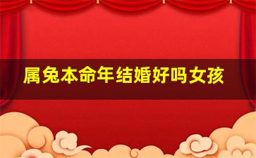 属兔本命年结婚好吗女孩,本命年兔年结婚好吗