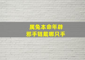 属兔本命年辟邪手链戴哪只手,属兔手上带什么辟邪最好