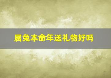 属兔本命年送礼物好吗,兔年本命年应该带什么