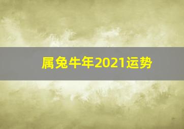 属兔牛年2021运势,属兔的人2021牛年农历十月财运如何生活上比较拮据