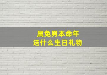 属兔男本命年送什么生日礼物,属兔男适合戴什么首饰