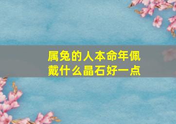 属兔的人本命年佩戴什么晶石好一点,属兔佩戴什么水晶