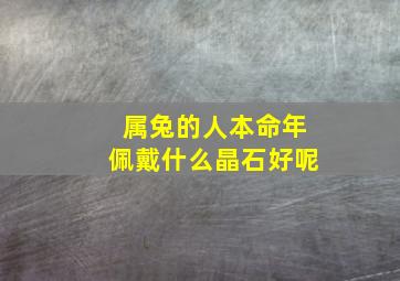 属兔的人本命年佩戴什么晶石好呢,属兔本命年佩戴什么好呢属兔本命年佩戴什么饰品