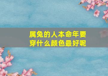 属兔的人本命年要穿什么颜色最好呢,属兔的人本命年要穿什么颜色最好呢女