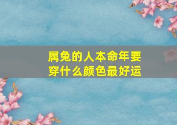 属兔的人本命年要穿什么颜色最好运,属兔本命年的大忌