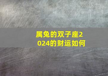 属兔的双子座2024的财运如何,双子座兔子运势如何2024