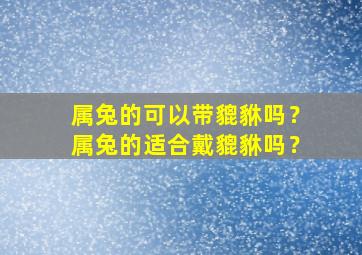 属兔的可以带貔貅吗？属兔的适合戴貔貅吗？