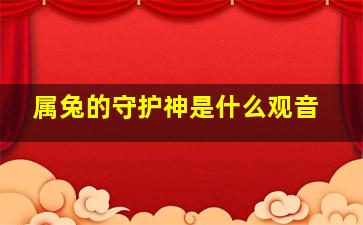 属兔的守护神是什么观音,十二属相的守护神