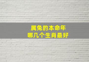 属兔的本命年哪几个生肖最好,生肖兔本命年好吗