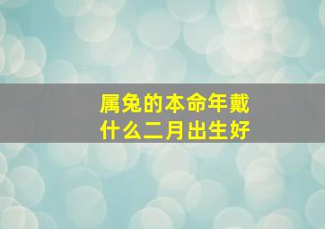 属兔的本命年戴什么二月出生好