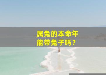 属兔的本命年能带兔子吗？,属兔的本命年佩戴什么生肖好