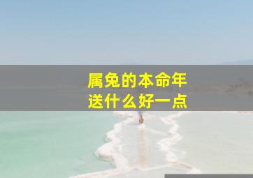 属兔的本命年送什么好一点,属兔男生本命年送什么