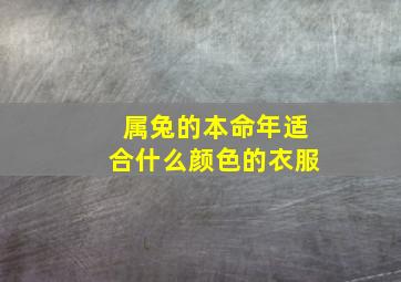 属兔的本命年适合什么颜色的衣服,属兔的本命年什么颜色什么是本命年