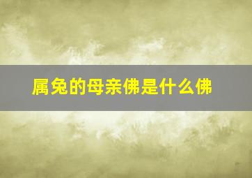 属兔的母亲佛是什么佛,属兔的父母