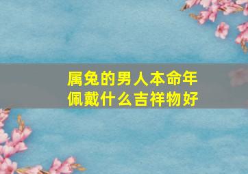 属兔的男人本命年佩戴什么吉祥物好