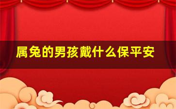 属兔的男孩戴什么保平安,1999年农历8月19日中午10点40分生的属兔的男孩佩戴什么保平安