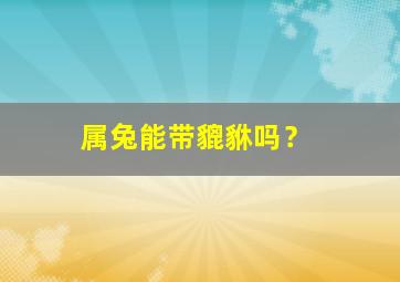 属兔能带貔貅吗？,貔貅和属兔的犯冲吗