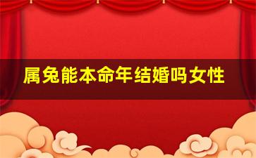 属兔能本命年结婚吗女性,女生本命年结婚好吗87年属兔的