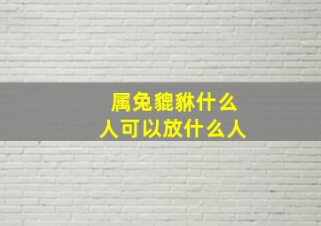 属兔貔貅什么人可以放什么人,属兔的带貔貅