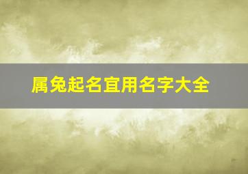 属兔起名宜用名字大全,属兔起名字适合用的字有哪些