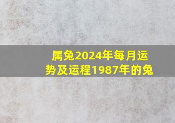 属兔2024年每月运势及运程1987年的兔,1987属兔2024年运势每月