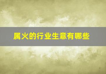 属火的行业生意有哪些,五行属火的行业有哪些