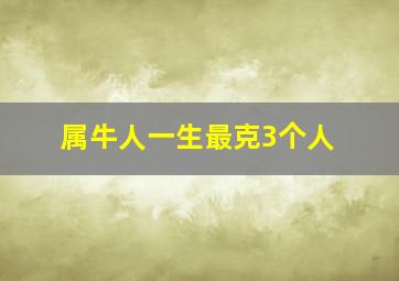 属牛人一生最克3个人,属牛与什么属相相克