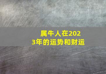 属牛人在2023年的运势和财运,属牛女2023年的运气和财运怎么样