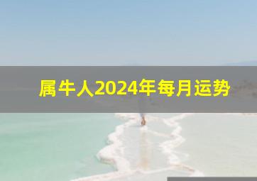 属牛人2024年每月运势,属牛人7月份运势2023