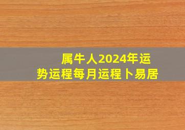 属牛人2024年运势运程每月运程卜易居,属牛人2024年运势完整版