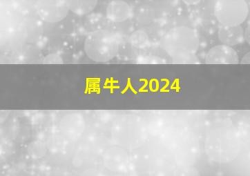 属牛人2024,属牛人2024年龙年全年运势