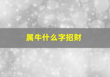 属牛什么字招财,属牛人什么字的最好