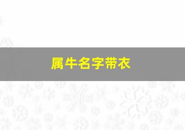 属牛名字带衣,属牛名字里带什么字好女孩