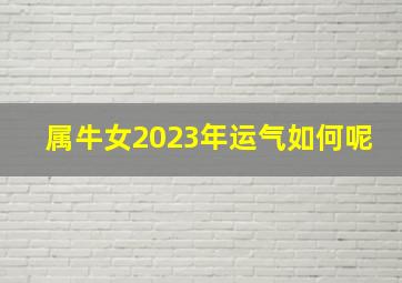 属牛女2023年运气如何呢,1973年属牛2023年运势及运程女性事业感情健康如何