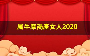 属牛摩羯座女人2020,属牛的摩羯座女人