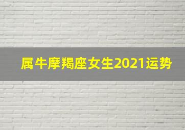 属牛摩羯座女生2021运势,属牛摩羯座女生2021运势及运程