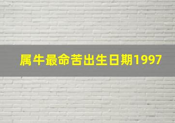 属牛最命苦出生日期1997,1997年是什么命1997年是什么命1997年出生的属牛人