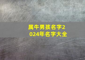 属牛男孩名字2024年名字大全,202|年属牛的男孩子取什么名字