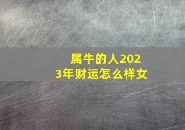 属牛的人2023年财运怎么样女,97年属牛女命2023年财运怎么样26岁兔年事业运