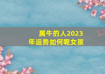 属牛的人2023年运势如何呢女孩,26岁1997年出生的属牛女命2023年下半年运气运势稳定平淡