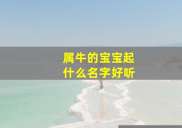 属牛的宝宝起什么名字好听,牛年宝宝取什么名字好